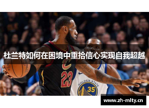 杜兰特如何在困境中重拾信心实现自我超越 杜兰特如何在困境中重拾信心实现自我超越