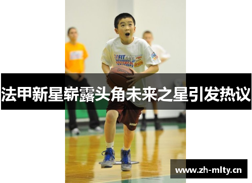 法甲新星崭露头角未来之星引发热议 法甲新星崭露头角未来之星引发热议