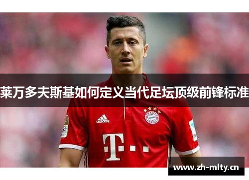 莱万多夫斯基如何定义当代足坛顶级前锋标准