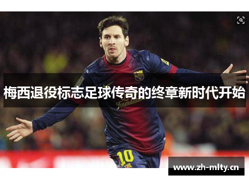 梅西退役标志足球传奇的终章新时代开始