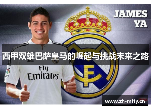 西甲双雄巴萨皇马的崛起与挑战未来之路 西甲双雄巴萨皇马的崛起与挑战未来之路
