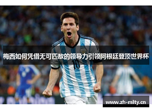 梅西如何凭借无可匹敌的领导力引领阿根廷登顶世界杯