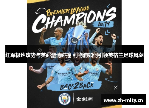 红军极速攻势与英超激情碰撞 利物浦如何引领英格兰足球风潮 红军极速攻势与英超激情碰撞 利物浦如何引领英格兰足球风潮