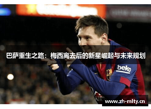 巴萨重生之路：梅西离去后的新星崛起与未来规划