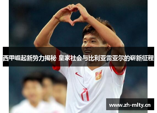 西甲崛起新势力揭秘 皇家社会与比利亚雷亚尔的崭新征程 西甲崛起新势力揭秘 皇家社会与比利亚雷亚尔的崭新征程