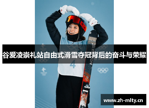 谷爱凌崇礼站自由式滑雪夺冠背后的奋斗与荣耀 谷爱凌崇礼站自由式滑雪夺冠背后的奋斗与荣耀