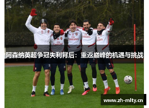 阿森纳英超争冠失利背后:重返巅峰的机遇与挑战 阿森纳英超争冠失利背后:重返巅峰的机遇与挑战