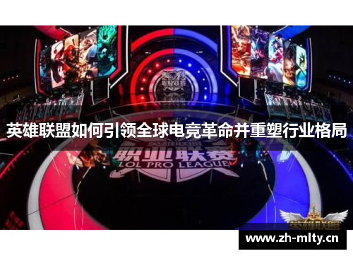 英雄联盟如何引领全球电竞革命并重塑行业格局 英雄联盟如何引领全球电竞革命并重塑行业格局