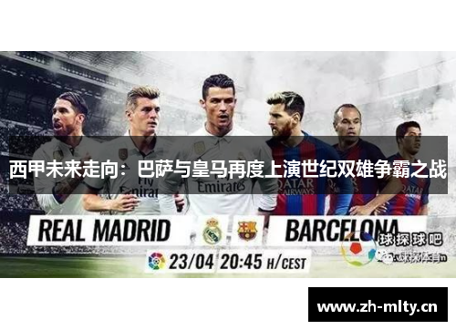 西甲未来走向:巴萨与皇马再度上演世纪双雄争霸之战 西甲未来走向:巴萨与皇马再度上演世纪双雄争霸之战