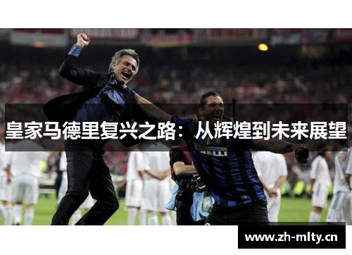 皇家马德里复兴之路：从辉煌到未来展望