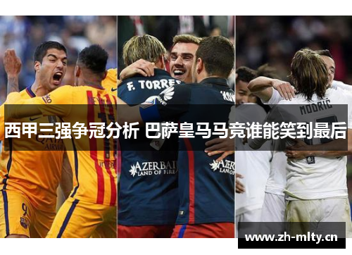 西甲三强争冠分析 巴萨皇马马竞谁能笑到最后 西甲三强争冠分析 巴萨皇马马竞谁能笑到最后
