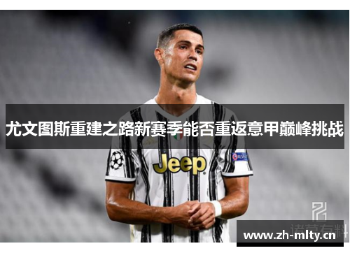 尤文图斯重建之路新赛季能否重返意甲巅峰挑战 尤文图斯重建之路新赛季能否重返意甲巅峰挑战