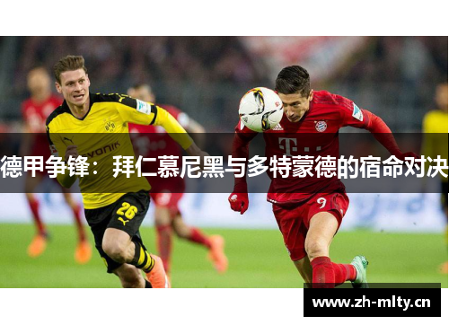 德甲争锋:拜仁慕尼黑与多特蒙德的宿命对决 德甲争锋:拜仁慕尼黑与多特蒙德的宿命对决