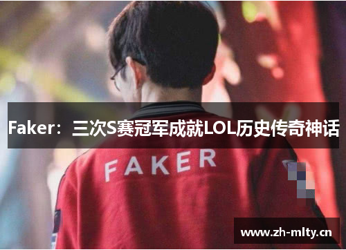 Faker：三次S赛冠军成就LOL历史传奇神话