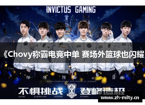 《Chovy称霸电竞中单 赛场外篮球也闪耀》 《Chovy称霸电竞中单 赛场外篮球也闪耀》