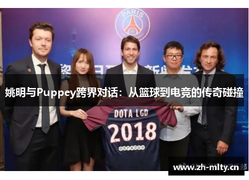 姚明与Puppey跨界对话:从篮球到电竞的传奇碰撞 姚明与Puppey跨界对话:从篮球到电竞的传奇碰撞