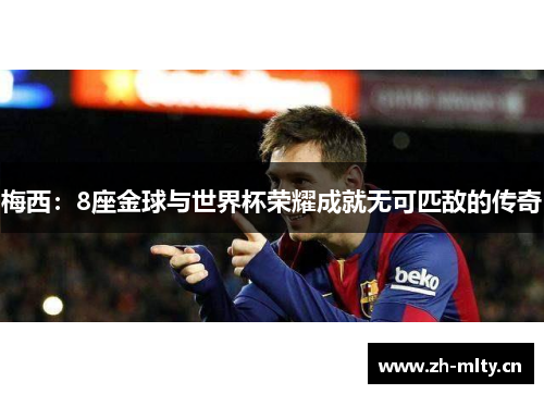 梅西：8座金球与世界杯荣耀成就无可匹敌的传奇
