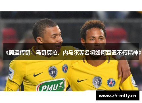 《奥运传奇:乌奇莫拉、内马尔等名将如何塑造不朽精神》 《奥运传奇:乌奇莫拉、内马尔等名将如何塑造不朽精神》
