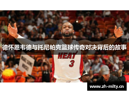 德怀恩韦德与托尼帕克篮球传奇对决背后的故事