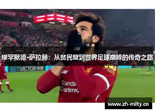 穆罕默德·萨拉赫:从贫民窟到世界足球巅峰的传奇之路 穆罕默德·萨拉赫:从贫民窟到世界足球巅峰的传奇之路