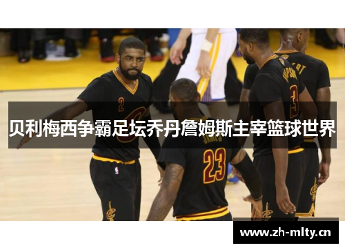 贝利梅西争霸足坛乔丹詹姆斯主宰篮球世界