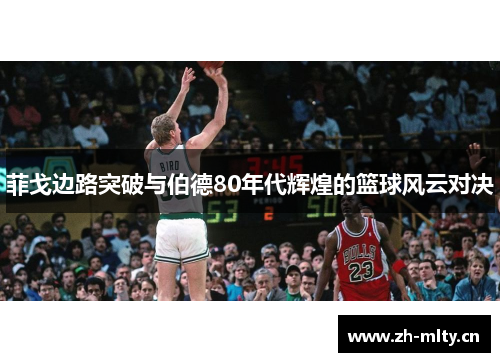 菲戈边路突破与伯德80年代辉煌的篮球风云对决