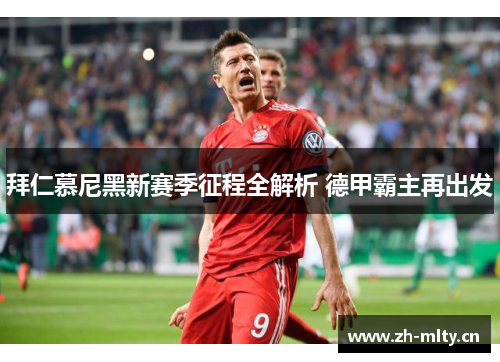 拜仁慕尼黑新赛季征程全解析 德甲霸主再出发 拜仁慕尼黑新赛季征程全解析 德甲霸主再出发