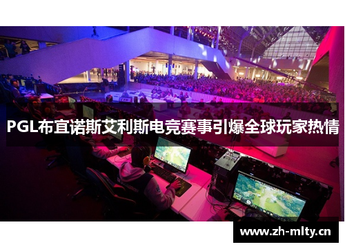 PGL布宜诺斯艾利斯电竞赛事引爆全球玩家热情