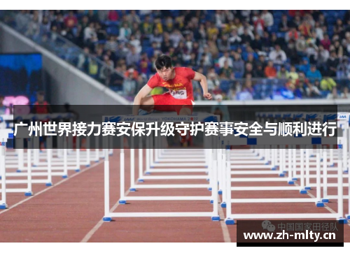 广州世界接力赛安保升级守护赛事安全与顺利进行