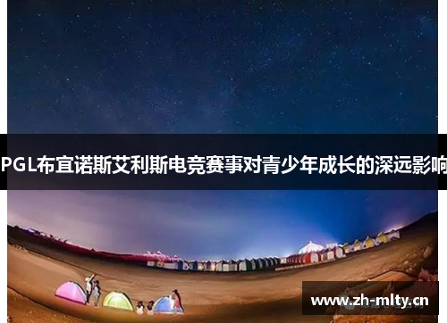 PGL布宜诺斯艾利斯电竞赛事对青少年成长的深远影响