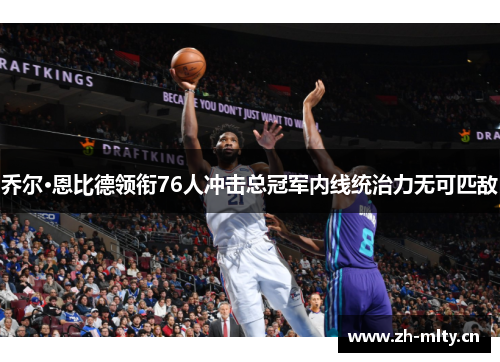 乔尔·恩比德领衔76人冲击总冠军内线统治力无可匹敌 乔尔·恩比德领衔76人冲击总冠军内线统治力无可匹敌