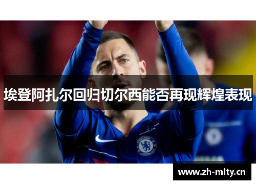 埃登阿扎尔回归切尔西能否再现辉煌表现