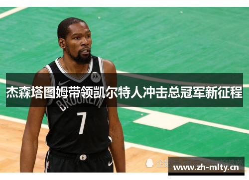 杰森塔图姆带领凯尔特人冲击总冠军新征程 杰森塔图姆带领凯尔特人冲击总冠军新征程