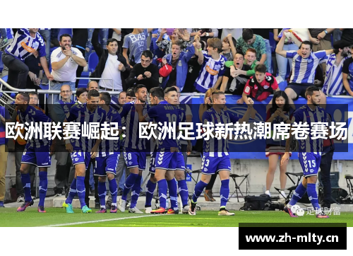 欧洲联赛崛起:欧洲足球新热潮席卷赛场 欧洲联赛崛起:欧洲足球新热潮席卷赛场