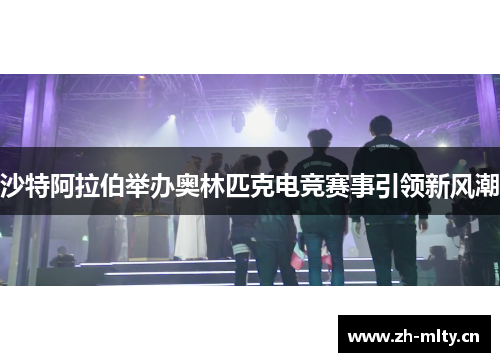 沙特阿拉伯举办奥林匹克电竞赛事引领新风潮