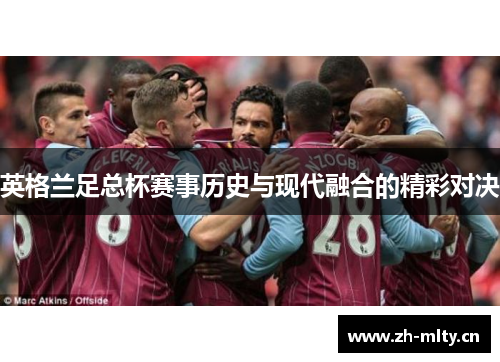 英格兰足总杯赛事历史与现代融合的精彩对决