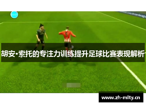 胡安·索托的专注力训练提升足球比赛表现解析 胡安·索托的专注力训练提升足球比赛表现解析