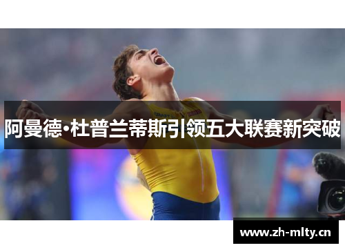 阿曼德·杜普兰蒂斯引领五大联赛新突破