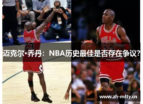 迈克尔·乔丹:NBA历史最佳是否存在争议? 迈克尔·乔丹:NBA历史最佳是否存在争议?