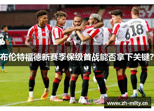 布伦特福德新赛季保级首战能否拿下关键？