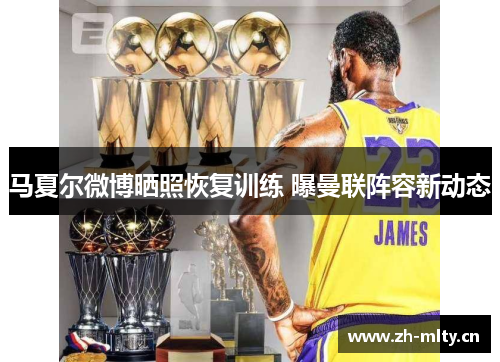 马夏尔微博晒照恢复训练 曝曼联阵容新动态 马夏尔微博晒照恢复训练 曝曼联阵容新动态