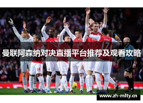 曼联阿森纳对决直播平台推荐及观看攻略