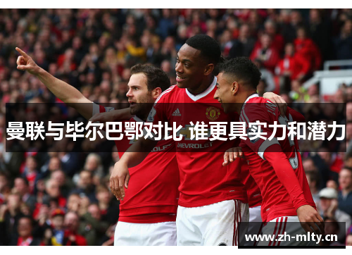 曼联与毕尔巴鄂对比 谁更具实力和潜力
