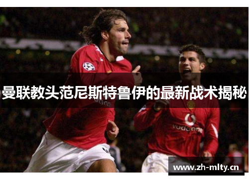 曼联教头范尼斯特鲁伊的最新战术揭秘