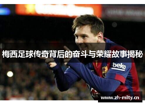 梅西足球传奇背后的奋斗与荣耀故事揭秘 梅西足球传奇背后的奋斗与荣耀故事揭秘