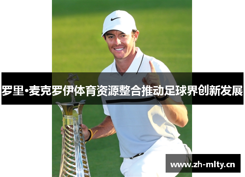 罗里·麦克罗伊体育资源整合推动足球界创新发展