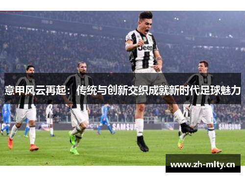 意甲风云再起：传统与创新交织成就新时代足球魅力