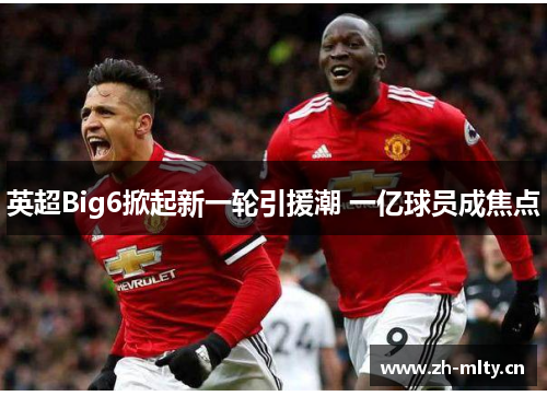 英超Big6掀起新一轮引援潮 一亿球员成焦点 英超Big6掀起新一轮引援潮 一亿球员成焦点