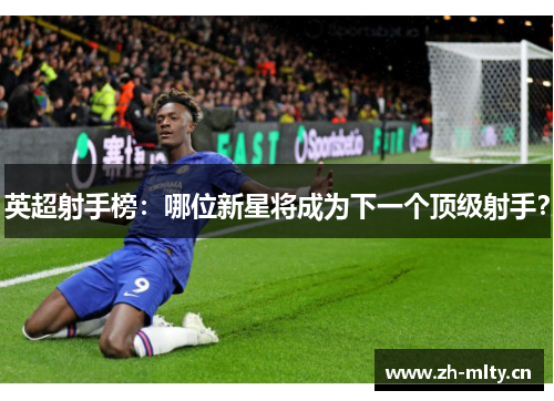 英超射手榜：哪位新星将成为下一个顶级射手？