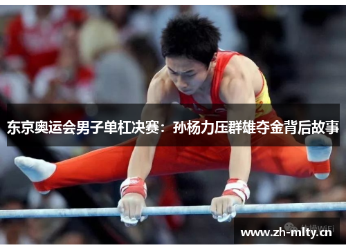东京奥运会男子单杠决赛：孙杨力压群雄夺金背后故事